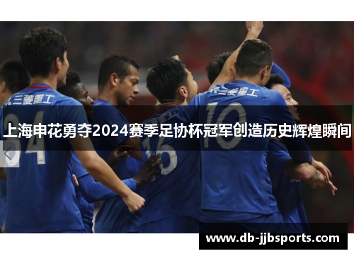 上海申花勇夺2024赛季足协杯冠军创造历史辉煌瞬间 上海申花勇夺2024赛季足协杯冠军创造历史辉煌瞬间