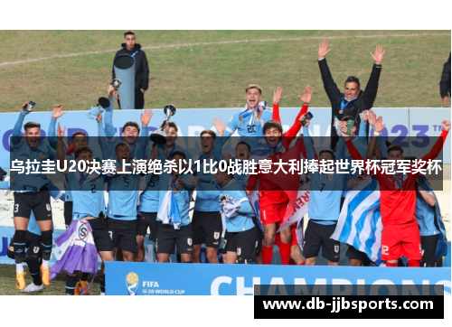乌拉圭U20决赛上演绝杀以1比0战胜意大利捧起世界杯冠军奖杯 乌拉圭U20决赛上演绝杀以1比0战胜意大利捧起世界杯冠军奖杯