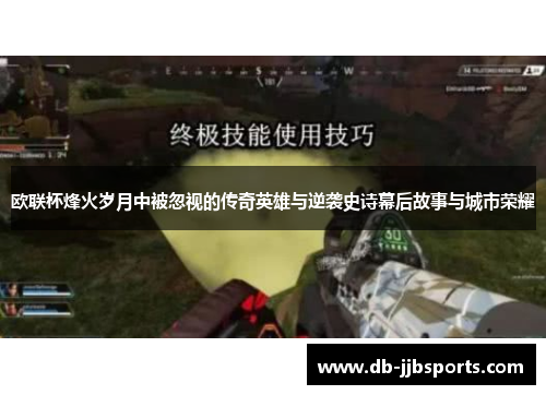 欧联杯烽火岁月中被忽视的传奇英雄与逆袭史诗幕后故事与城市荣耀 欧联杯烽火岁月中被忽视的传奇英雄与逆袭史诗幕后故事与城市荣耀