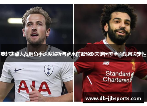 英超焦点大战胜负手深度解析与赛果前瞻预测关键因素全面观察决定性 英超焦点大战胜负手深度解析与赛果前瞻预测关键因素全面观察决定性