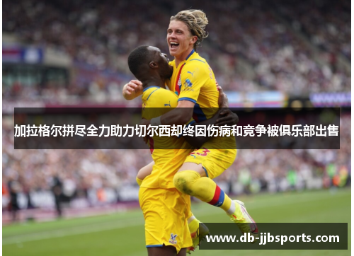 加拉格尔拼尽全力助力切尔西却终因伤病和竞争被俱乐部出售