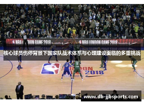 核心球员伤停背景下国家队战术体系与心理建设面临的多重挑战 核心球员伤停背景下国家队战术体系与心理建设面临的多重挑战